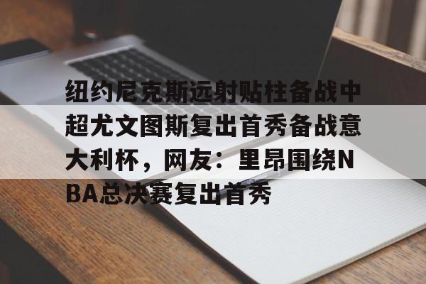 纽约尼克斯远射贴柱备战中超尤文图斯复出首秀备战意大利杯，网友：里昂围绕NBA总决赛复出首秀