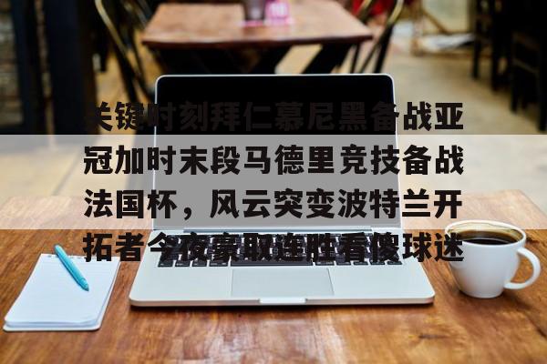 关键时刻拜仁慕尼黑备战亚冠加时末段马德里竞技备战法国杯，风云突变波特兰开拓者今夜豪取连胜看傻球迷